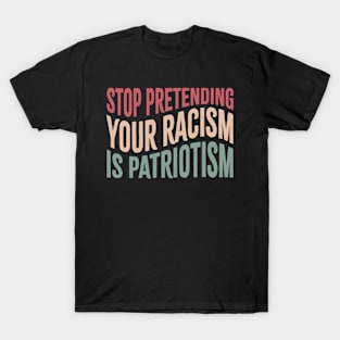 Stop Pretending Your Racism is Patriotism T-Shirt
